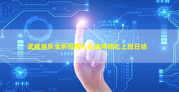 武威娱乐会所招聘礼仪接待轻松上班日结